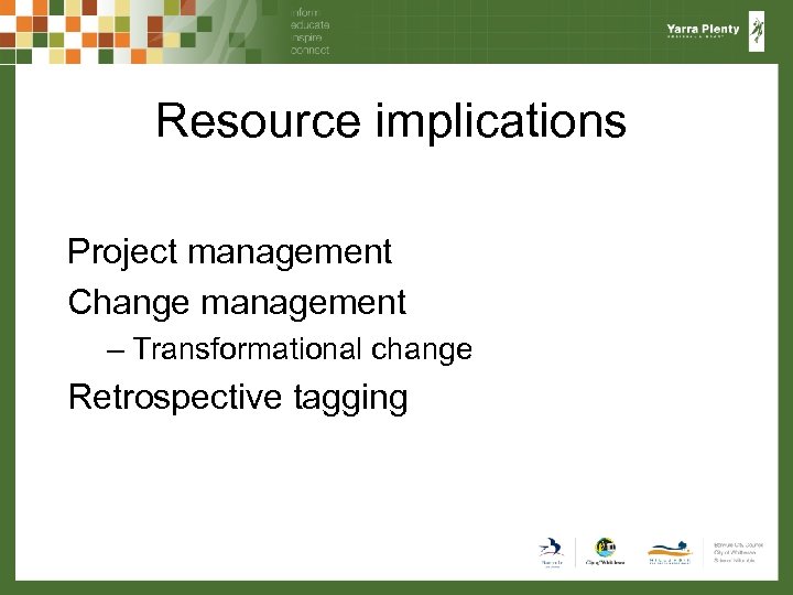 Resource implications Project management Change management – Transformational change Retrospective tagging 