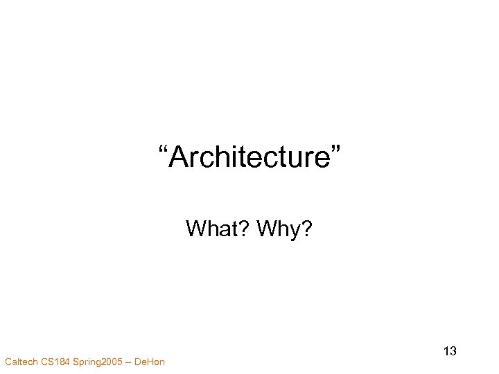 “Architecture” What? Why? Caltech CS 184 Spring 2005 -- De. Hon 13 