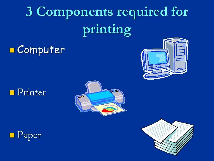 3 Components required for printing n Computer n Printer n Paper 