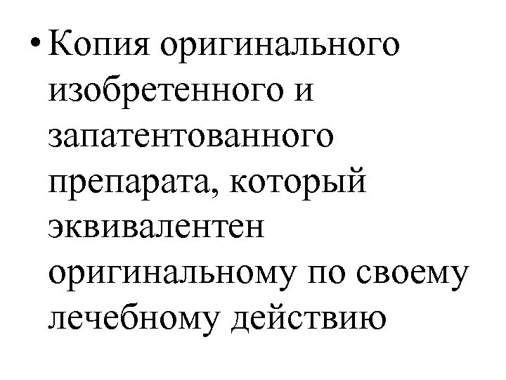  • Копия оригинального изобретенного и запатентованного препарата, который эквивалентен оригинальному по своему лечебному