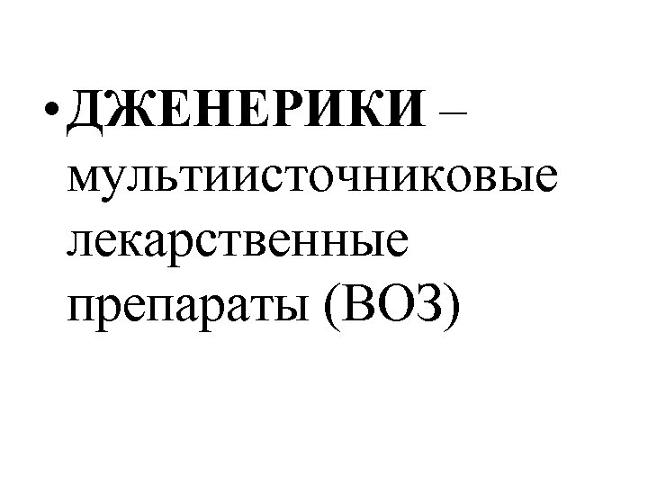  • ДЖЕНЕРИКИ – мультиисточниковые лекарственные препараты (ВОЗ) 