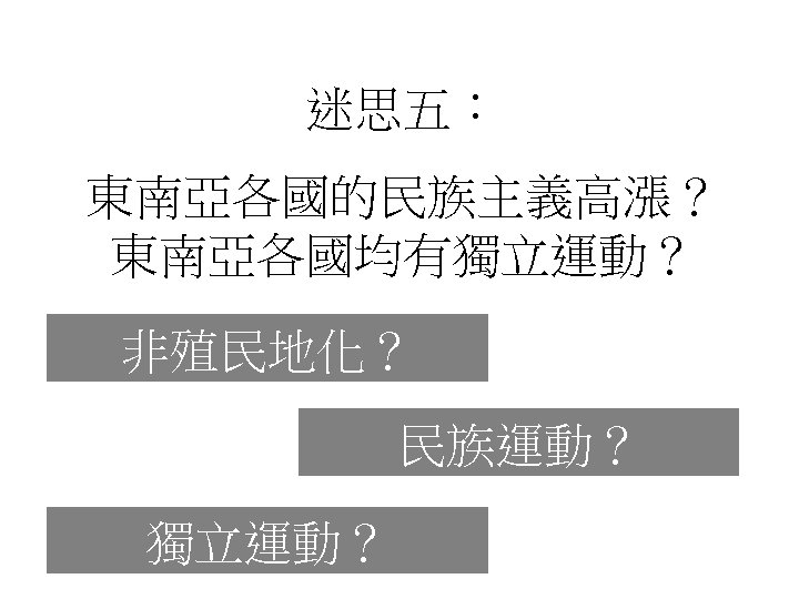 迷思五： 東南亞各國的民族主義高漲？ 東南亞各國均有獨立運動？ 非殖民地化？ 民族運動？ 獨立運動？ 