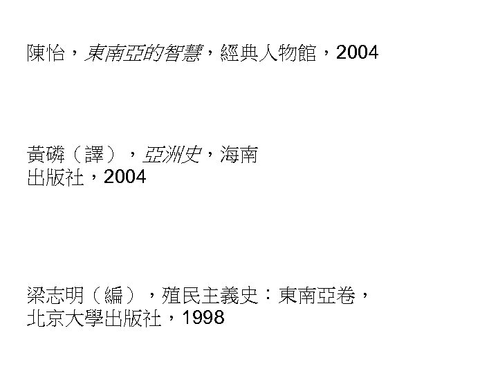 陳怡，東南亞的智慧，經典人物館，2004 黃磷（譯），亞洲史，海南 出版社，2004 梁志明（編），殖民主義史：東南亞卷， 北京大學出版社，1998 