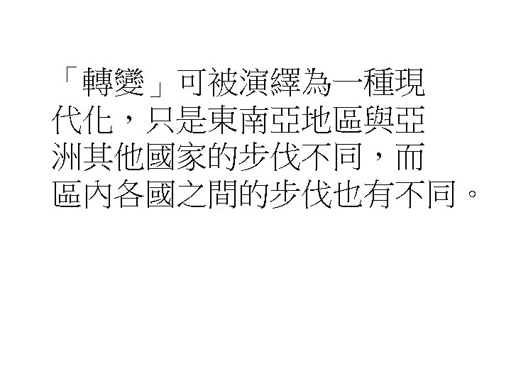 「轉變」可被演繹為一種現 代化，只是東南亞地區與亞 洲其他國家的步伐不同，而 區內各國之間的步伐也有不同。 