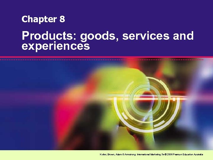 Chapter 8 Products: goods, services and experiences Kotler, Brown, Adam & Armstrong: International Marketing