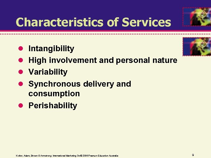 Characteristics of Services Intangibility High involvement and personal nature Variability Synchronous delivery and consumption