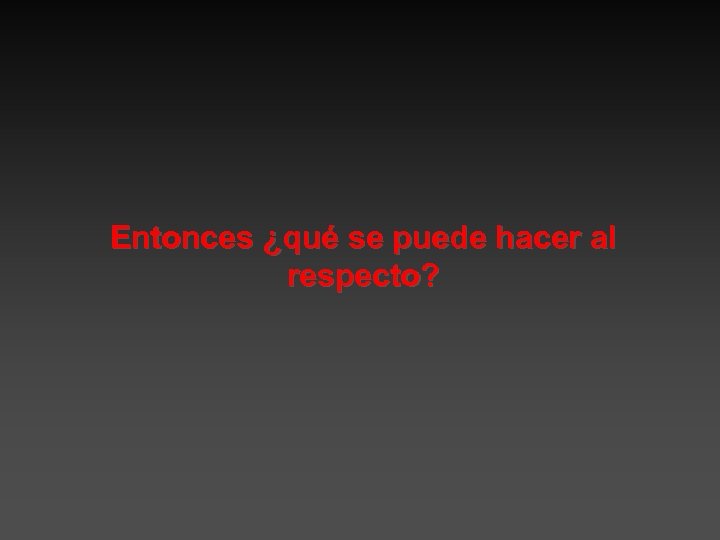 Entonces ¿qué se puede hacer al respecto? 