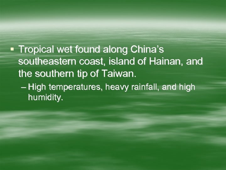 § Tropical wet found along China’s southeastern coast, island of Hainan, and the southern