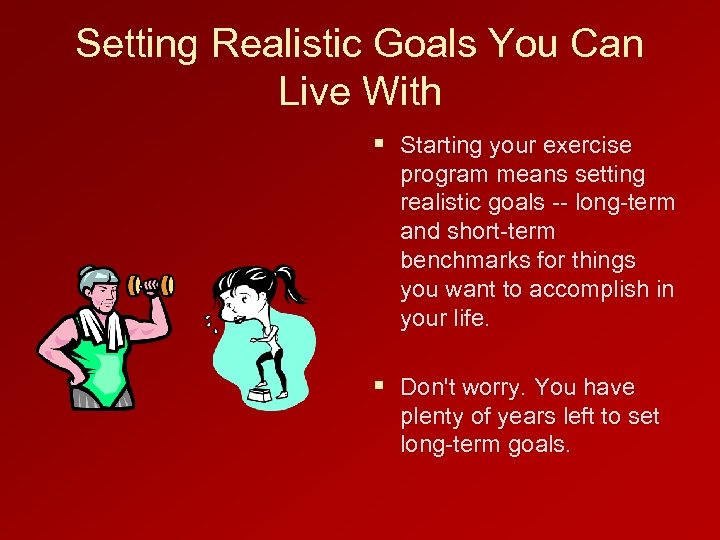 Setting Realistic Goals You Can Live With § Starting your exercise program means setting