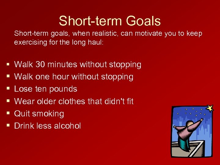 Short-term Goals Short-term goals, when realistic, can motivate you to keep exercising for the