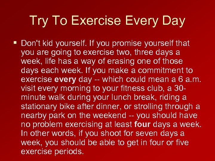 Try To Exercise Every Day § Don't kid yourself. If you promise yourself that