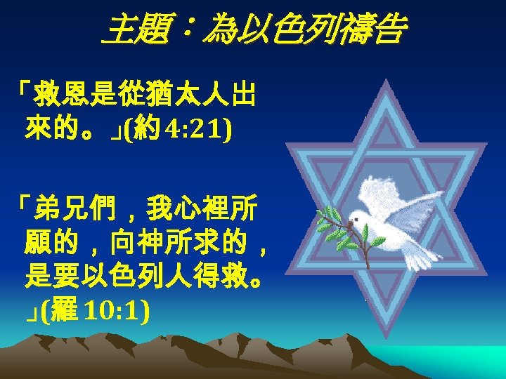 主題：為以色列禱告 「救恩是從猶太人出 來的。」 4: 21) (約 「弟兄們，我心裡所 願的，向神所求的， 是要以色列人得救。 」 10: 1) (羅 