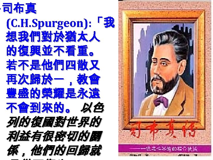 ‧ 司布真 (C. H. Spurgeon): 「我 想我們對於猶太人 的復興並不看重。 若不是他們四散又 再次歸於一，教會 豐盛的榮耀是永遠 不會到來的。 以色 列的復國對世界的