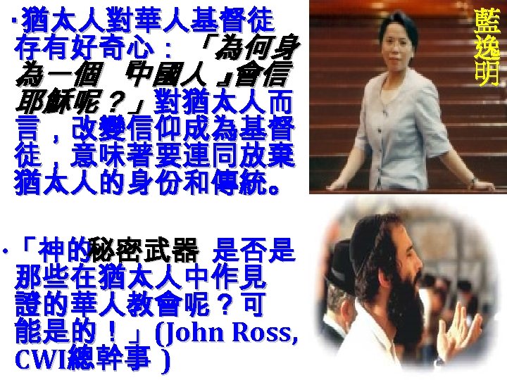 ‧猶太人對華人基督徒 存有好奇心： 「為何身 為一個 『 中國人 』 會信 耶穌呢？」對猶太人而 言，改變信仰成為基督 徒，意味著要連同放棄 猶太人的身份和傳統。 ‧ 「神的