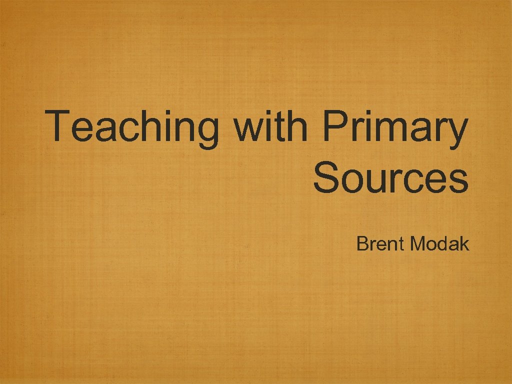 Teaching with Primary Sources Brent Modak 