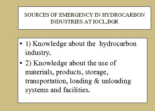 SOURCES OF EMERGENCY IN HYDROCARBON INDUSTRIES AT IOCL, BGR • 1) Knowledge about the