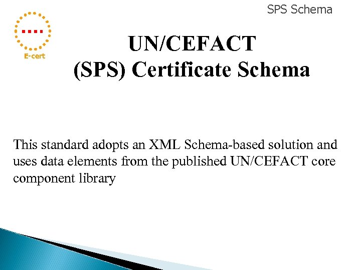 SPS Schema E-cert UN/CEFACT (SPS) Certificate Schema This standard adopts an XML Schema-based solution