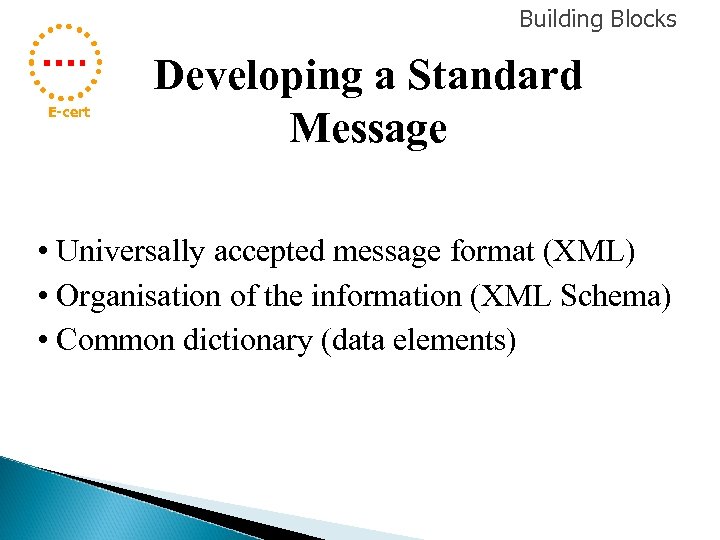 Building Blocks E-cert Developing a Standard Message • Universally accepted message format (XML) •