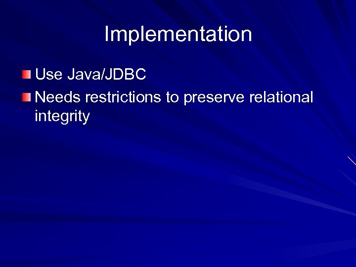 Implementation Use Java/JDBC Needs restrictions to preserve relational integrity 