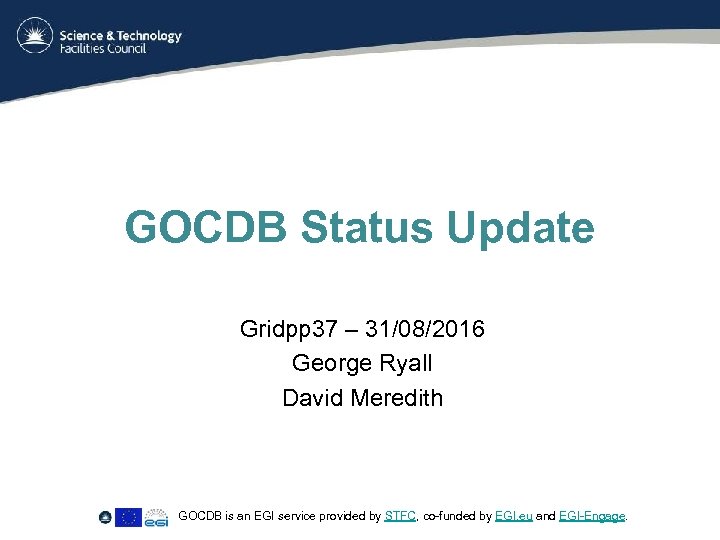 GOCDB Status Update Gridpp 37 – 31/08/2016 George Ryall David Meredith GOCDB is an