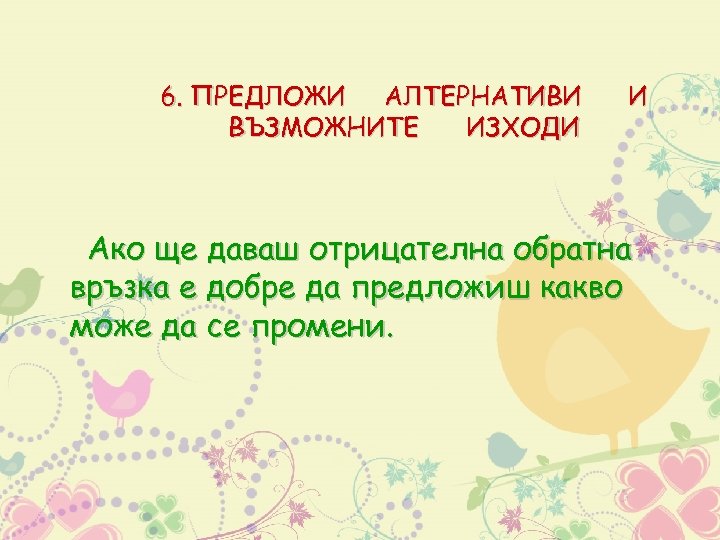 6. ПРЕДЛОЖИ АЛТЕРНАТИВИ ВЪЗМОЖНИТЕ ИЗХОДИ И Ако ще даваш отрицателна обратна връзка е добре