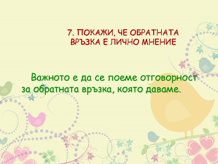 7. ПОКАЖИ, ЧЕ ОБРАТНАТА ВРЪЗКА Е ЛИЧНО МНЕНИЕ Важното е да се поеме отговорност