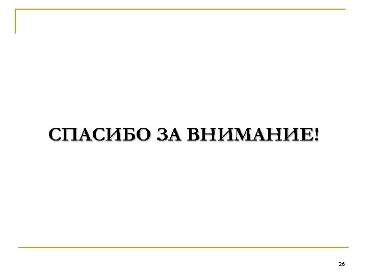 СПАСИБО ЗА ВНИМАНИЕ! 26 