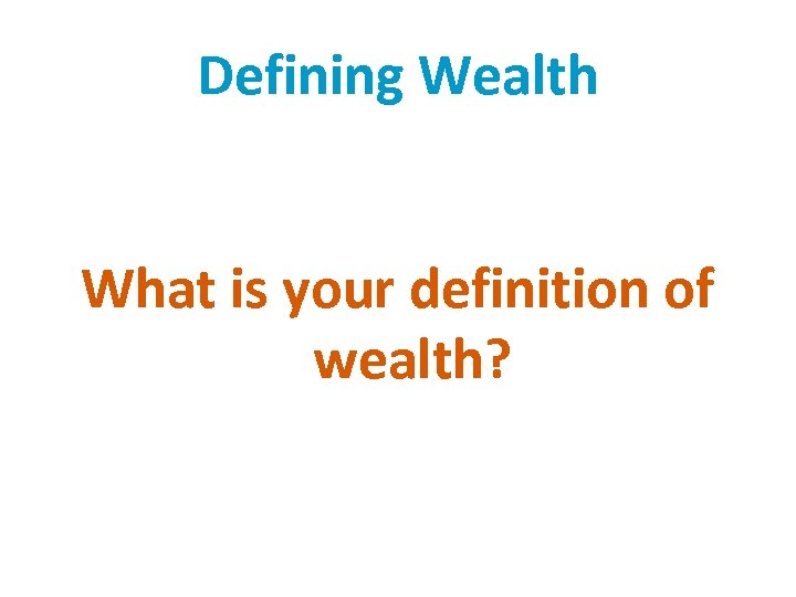 Defining Wealth What is your definition of wealth? 
