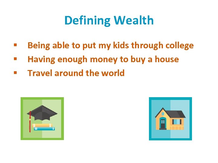 Defining Wealth § § § Being able to put my kids through college Having