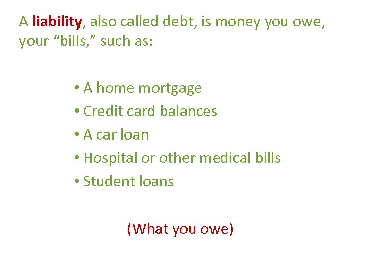 A liability, also called debt, is money you owe, your “bills, ” such as:
