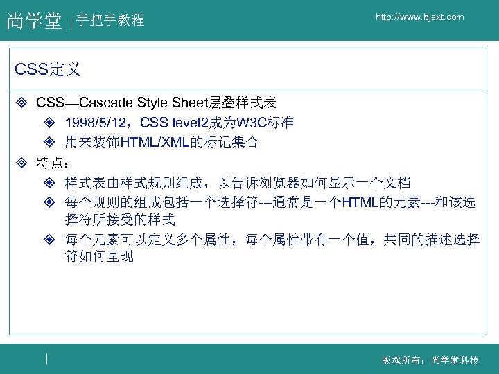 尚学堂 手把手教程 http: //www. bjsxt. com CSS定义 ³ CSS—Cascade Style Sheet层叠样式表 ² 1998/5/12，CSS level