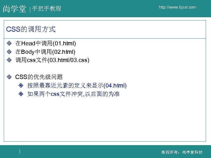 尚学堂 手把手教程 http: //www. bjsxt. com CSS的调用方式 ³ 在Head中调用(01. html) ³ 在Body中调用(02. html) ³