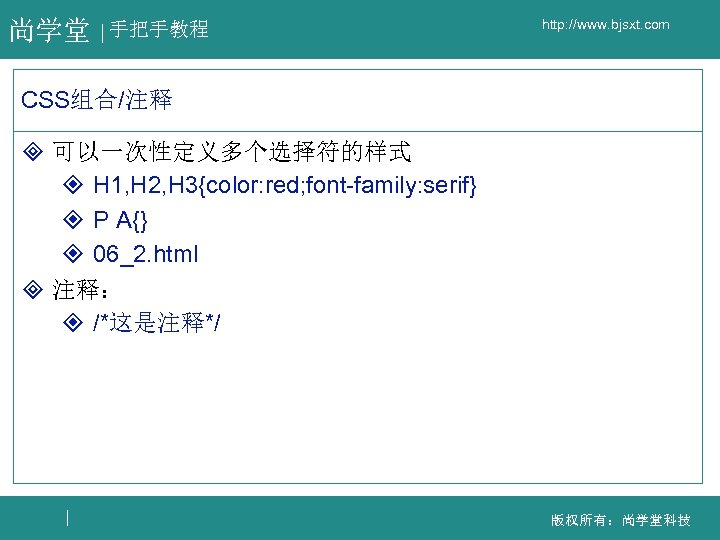 尚学堂 手把手教程 http: //www. bjsxt. com CSS组合/注释 ³ 可以一次性定义多个选择符的样式 ² H 1, H 2,