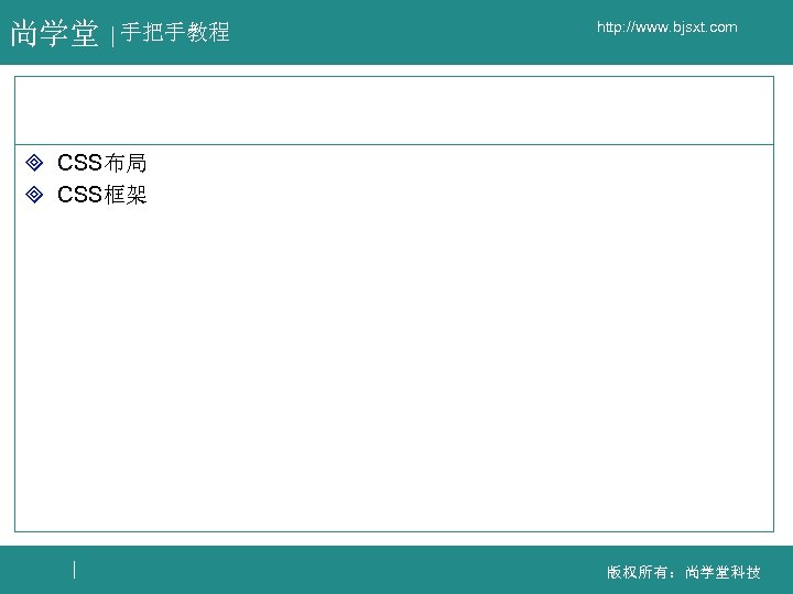 尚学堂 手把手教程 http: //www. bjsxt. com ³ CSS布局 ³ CSS框架 版权所有：尚学堂科技 