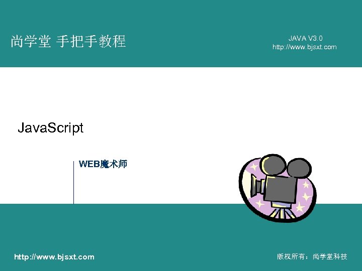 尚学堂 手把手教程 JAVA V 3. 0 http: //www. bjsxt. com Java. Script WEB魔术师 http: