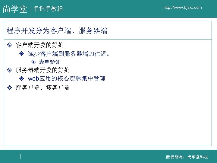 尚学堂 手把手教程 http: //www. bjsxt. com 程序开发分为客户端、服务器端 ³ 客户端开发的好处 ² 减少客户端到服务器端的往返。 ± 表单验证 ³