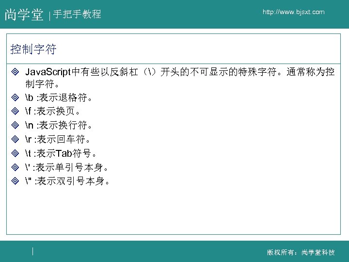 尚学堂 手把手教程 http: //www. bjsxt. com 控制字符 ³ Java. Script中有些以反斜杠（）开头的不可显示的特殊字符。通常称为控 制字符。 ³ b :