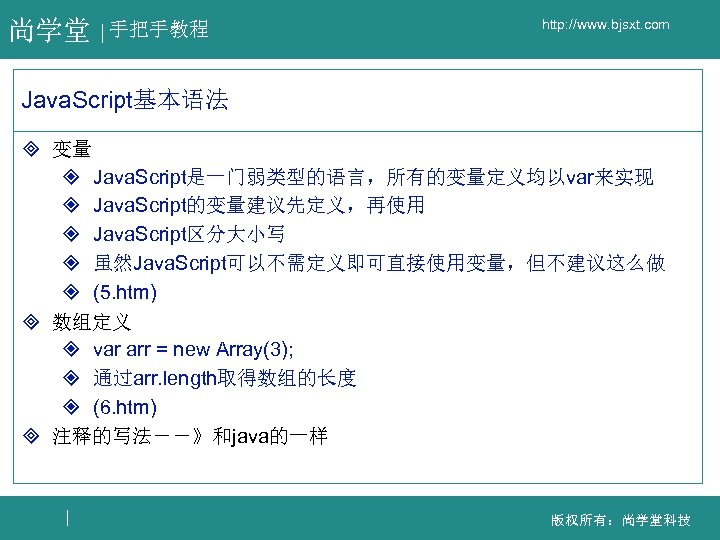 尚学堂 手把手教程 http: //www. bjsxt. com Java. Script基本语法 ³ 变量 ² Java. Script是一门弱类型的语言，所有的变量定义均以var来实现 ²