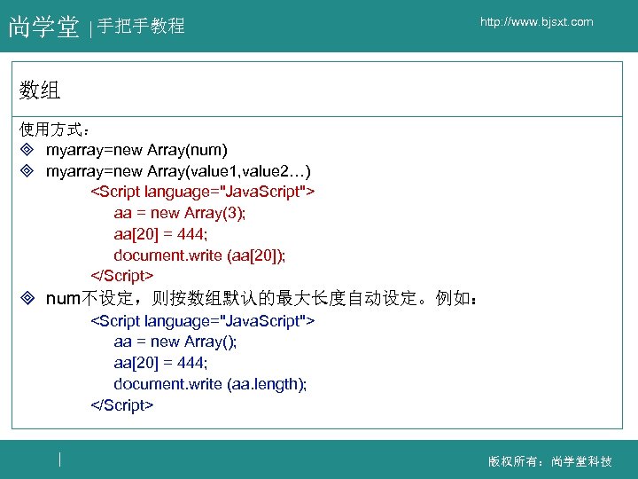 尚学堂 手把手教程 http: //www. bjsxt. com 数组 使用方式： ³ myarray=new Array(num) ³ myarray=new Array(value