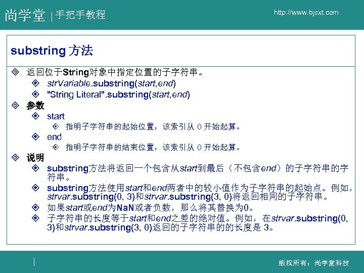 尚学堂 手把手教程 http: //www. bjsxt. com substring 方法 ³ 返回位于String对象中指定位置的子字符串。 ² str. Variable. substring(start,