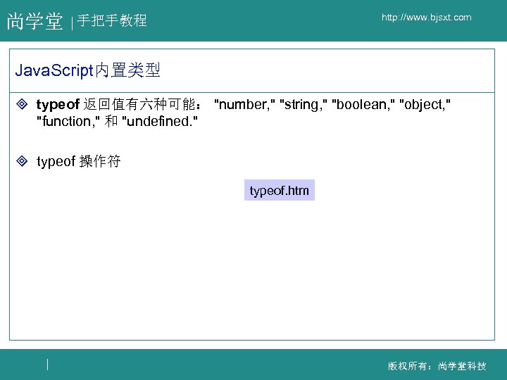 尚学堂 http: //www. bjsxt. com 手把手教程 Java. Script内置类型 ³ typeof 返回值有六种可能： "number, " "string,