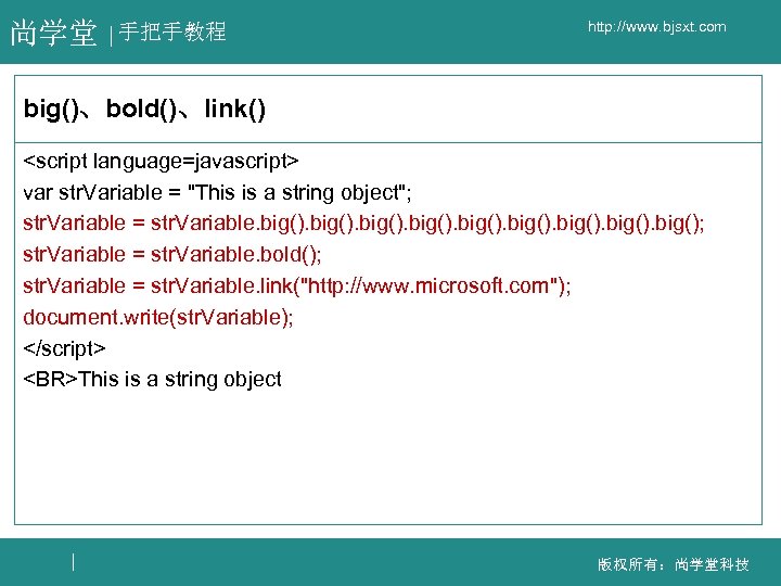 尚学堂 手把手教程 http: //www. bjsxt. com big()、bold()、link() <script language=javascript> var str. Variable = "This