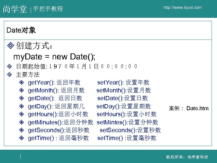 尚学堂 手把手教程 http: //www. bjsxt. com Date对象 ³ 创建方式： my. Date = new Date();