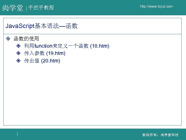 尚学堂 手把手教程 http: //www. bjsxt. com Java. Script基本语法—函数 ³ 函数的使用 ² 利用function来定义一个函数 (18. htm)