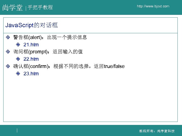 尚学堂 手把手教程 http: //www. bjsxt. com Java. Script的对话框 ³ 警告框(alert)：出现一个提示信息 ² 21. htm ³
