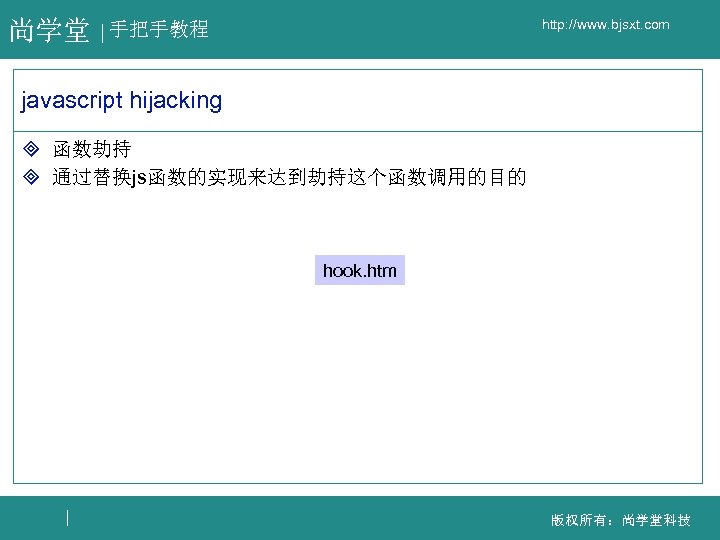 尚学堂 http: //www. bjsxt. com 手把手教程 javascript hijacking ³ 函数劫持 ³ 通过替换js函数的实现来达到劫持这个函数调用的目的 hook. htm