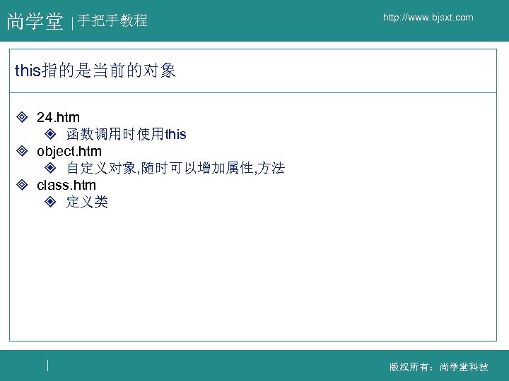 尚学堂 手把手教程 http: //www. bjsxt. com this指的是当前的对象 ³ 24. htm ² 函数调用时使用this ³ object.