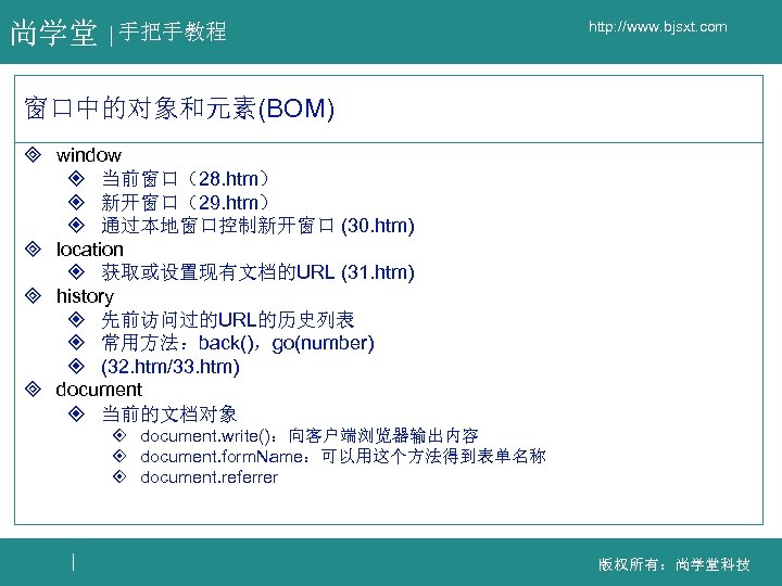 尚学堂 手把手教程 http: //www. bjsxt. com 窗口中的对象和元素(BOM) ³ window ² 当前窗口（28. htm） ² 新开窗口（29.