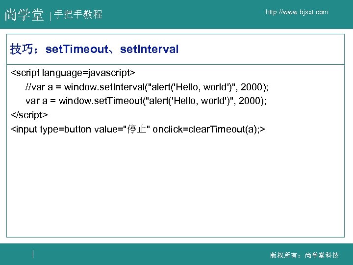 尚学堂 手把手教程 http: //www. bjsxt. com 技巧：set. Timeout、set. Interval <script language=javascript> //var a =