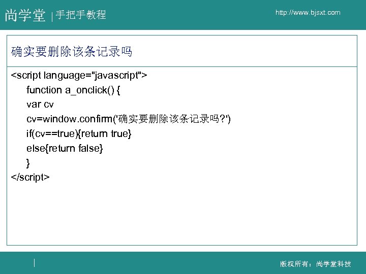 尚学堂 手把手教程 http: //www. bjsxt. com 确实要删除该条记录吗 <script language="javascript"> function a_onclick() { var cv